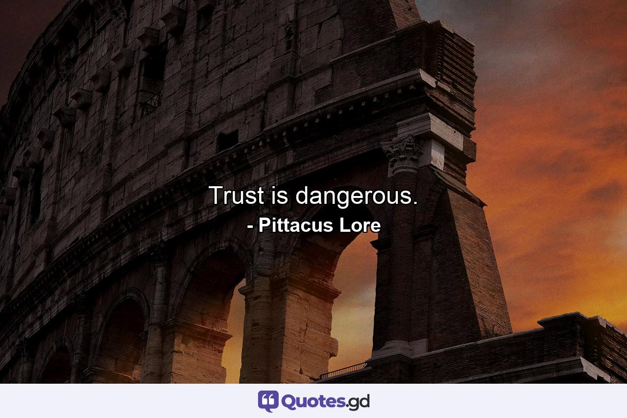 Trust is dangerous. - Quote by Pittacus Lore