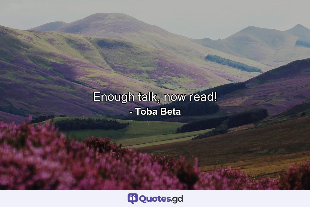 Enough talk, now read! - Quote by Toba Beta