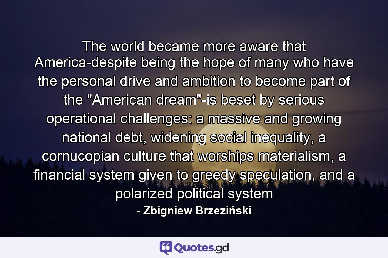 The world became more aware that America-despite being the hope of many who have the personal drive and ambition to become part of the 