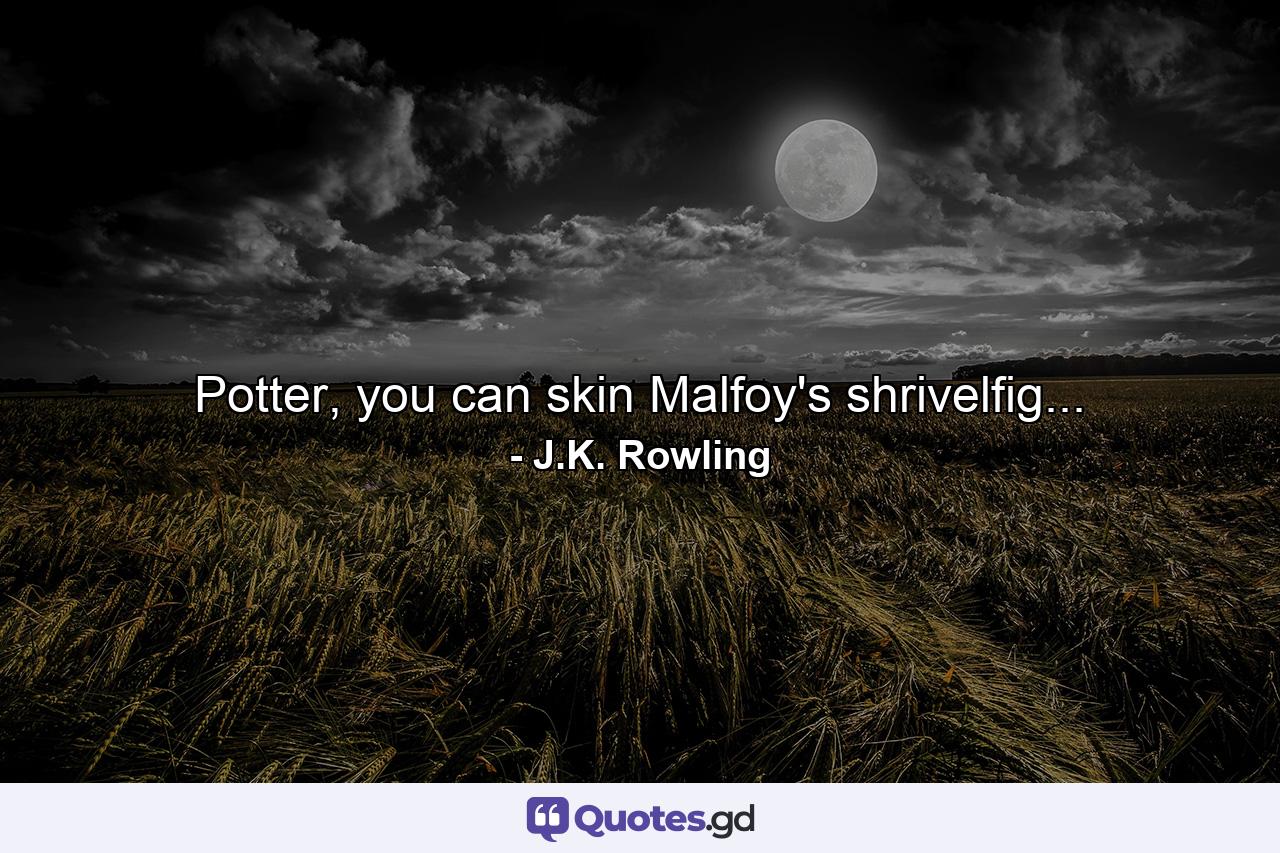 Potter, you can skin Malfoy's shrivelfig... - Quote by J.K. Rowling