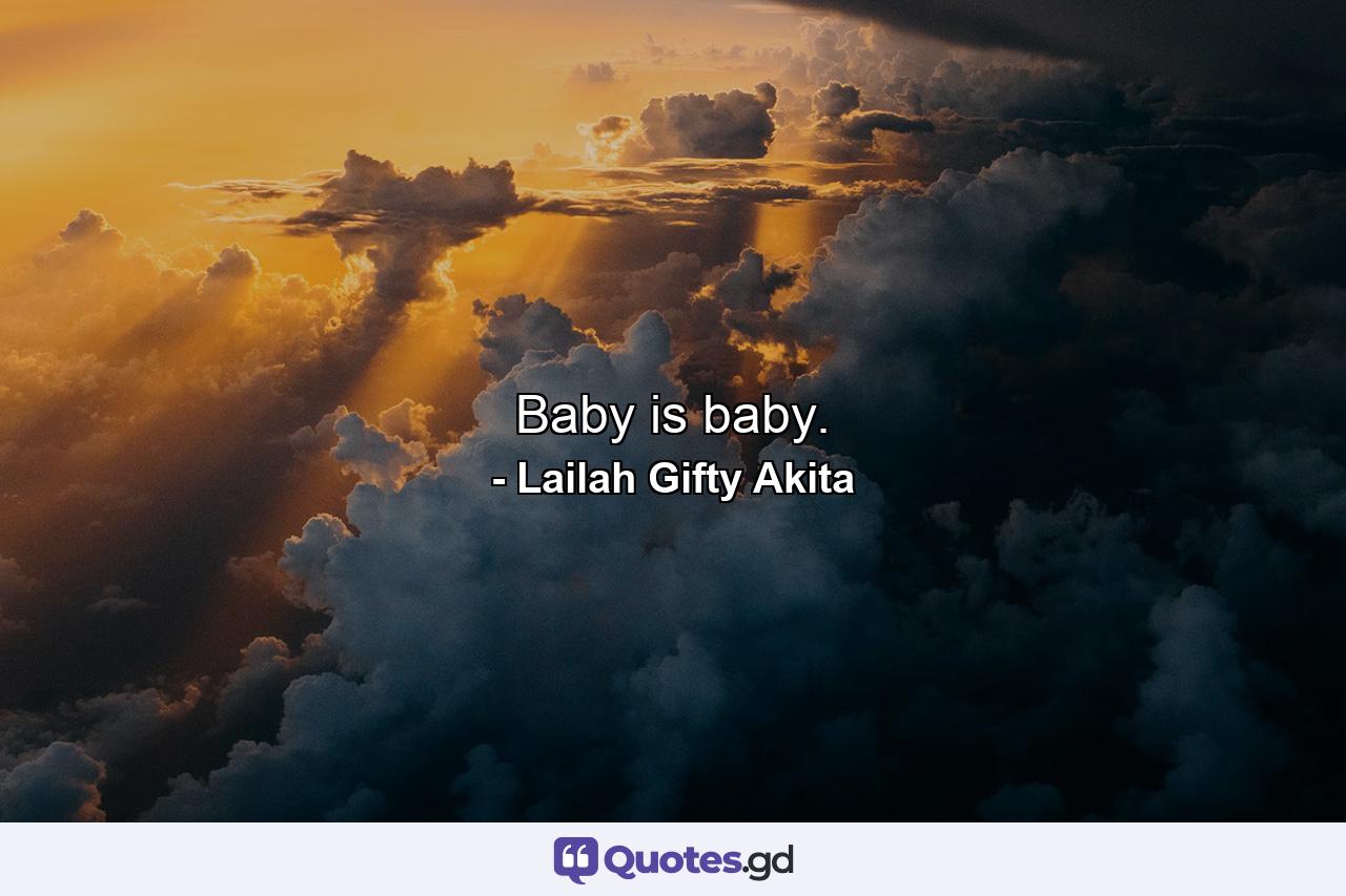 Baby is baby. - Quote by Lailah Gifty Akita
