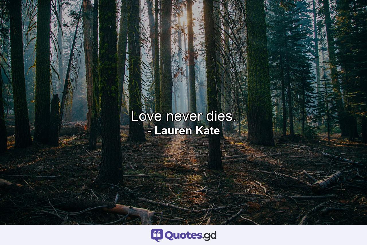 Love never dies. - Quote by Lauren Kate