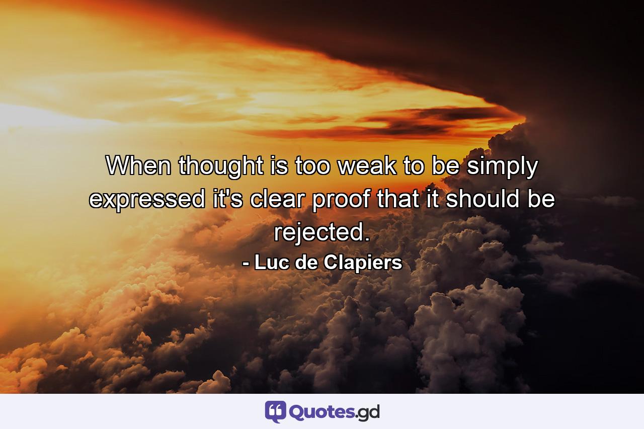 When thought is too weak to be simply expressed  it's clear proof that it should be rejected. - Quote by Luc de Clapiers