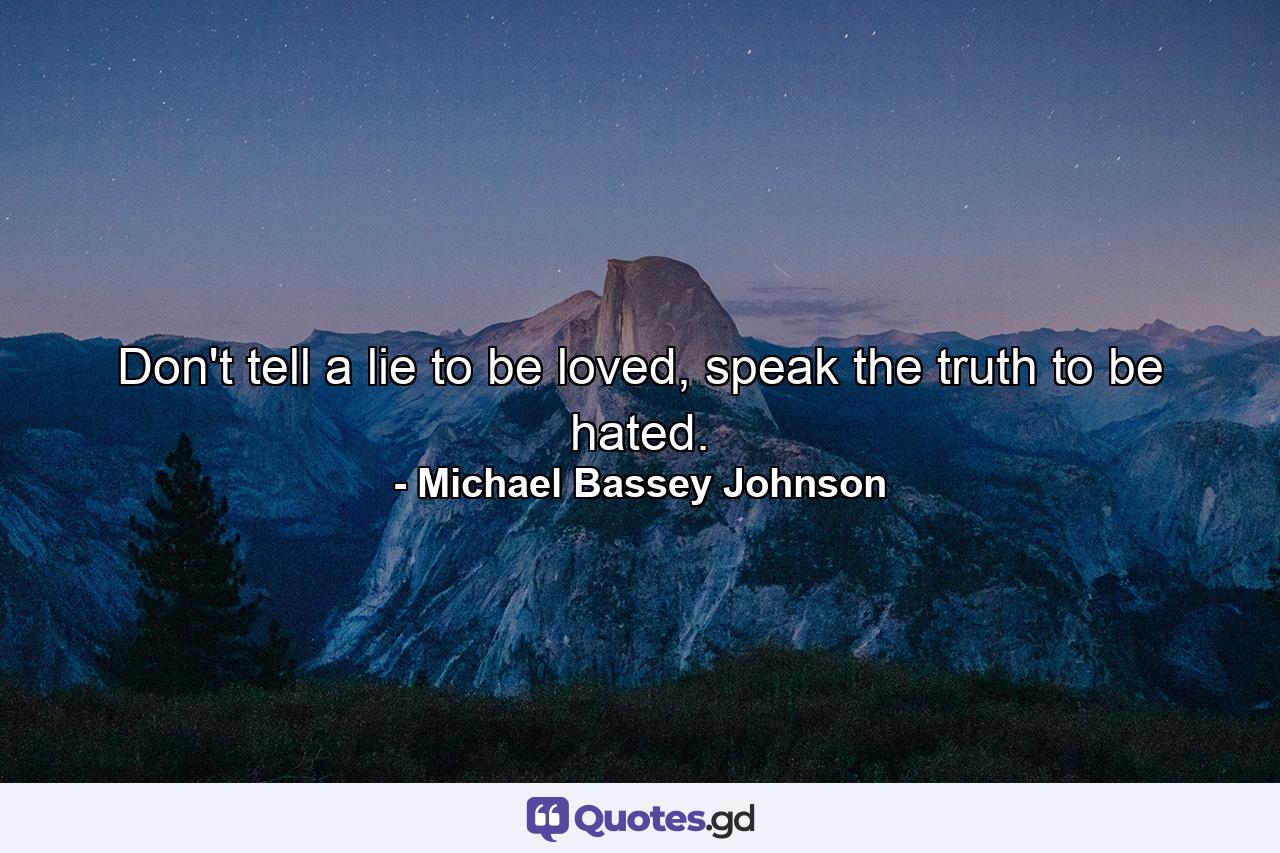 Don't tell a lie to be loved, speak the truth to be hated. - Quote by Michael Bassey Johnson