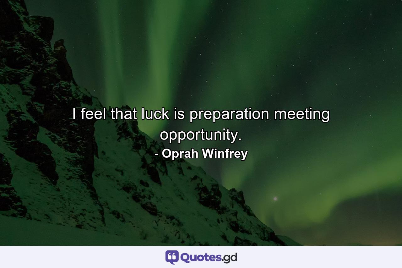 I feel that luck is preparation meeting opportunity. - Quote by Oprah Winfrey