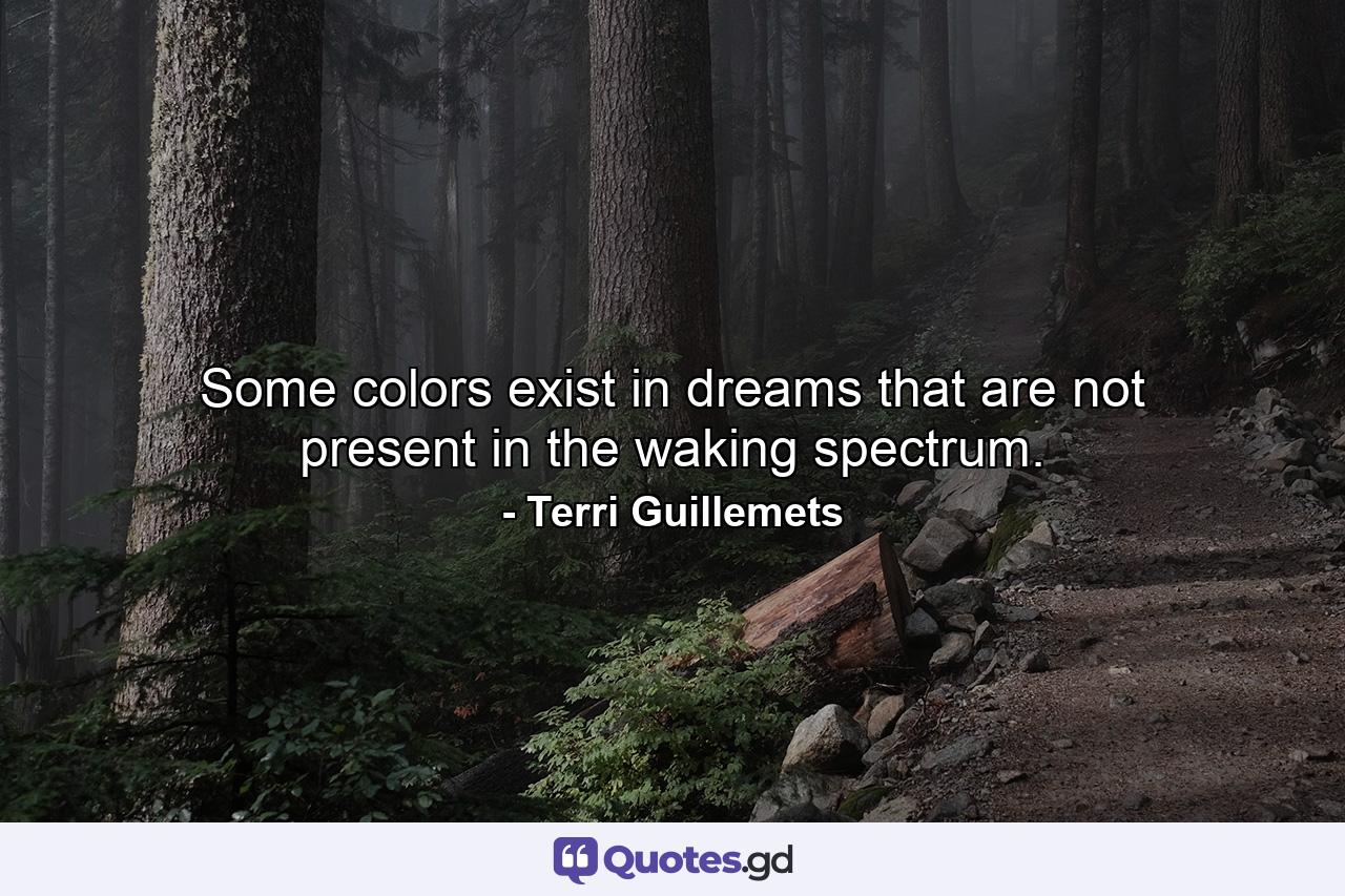 Some colors exist in dreams that are not present in the waking spectrum. - Quote by Terri Guillemets