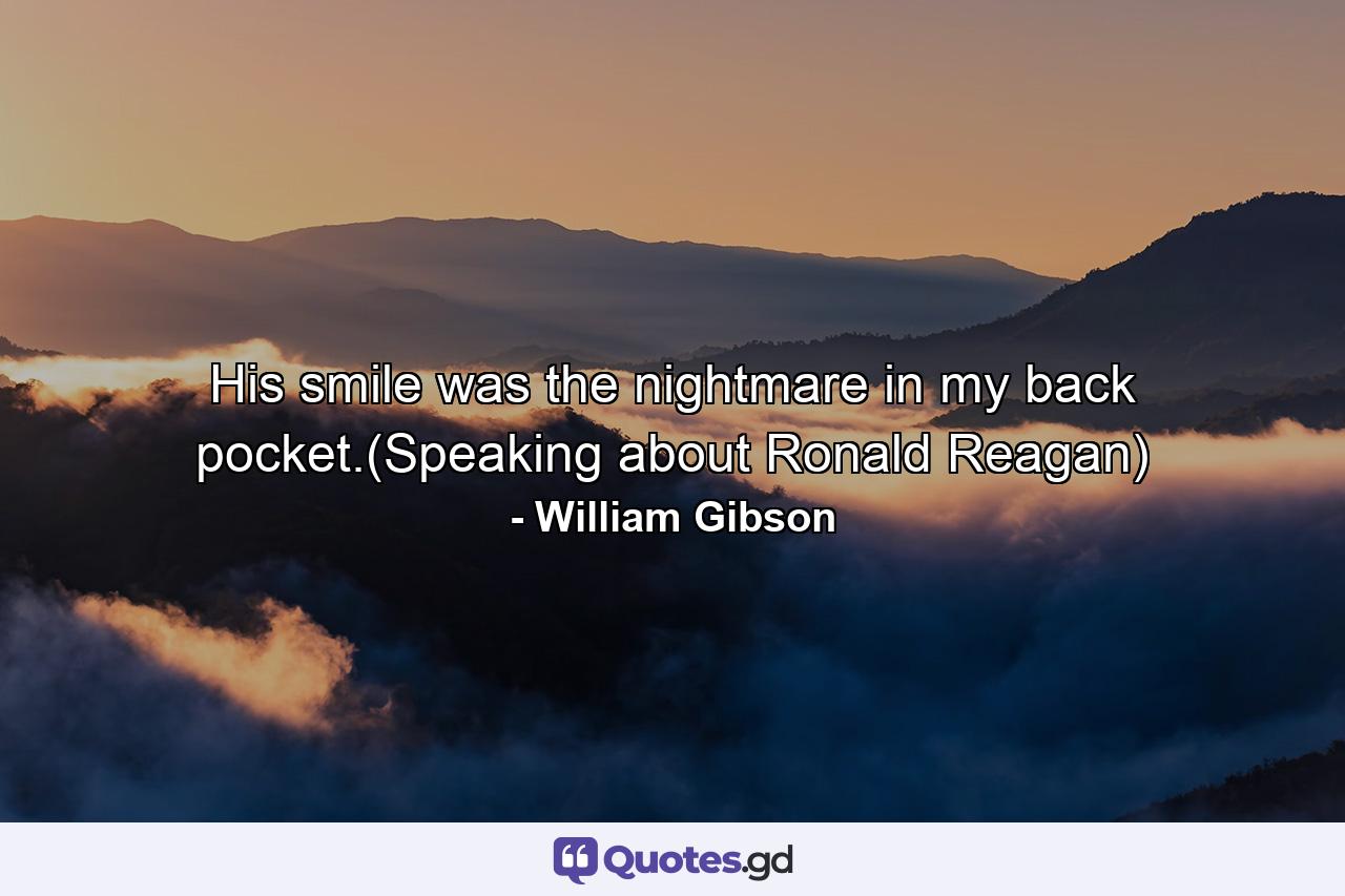 His smile was the nightmare in my back pocket.(Speaking about Ronald Reagan) - Quote by William Gibson