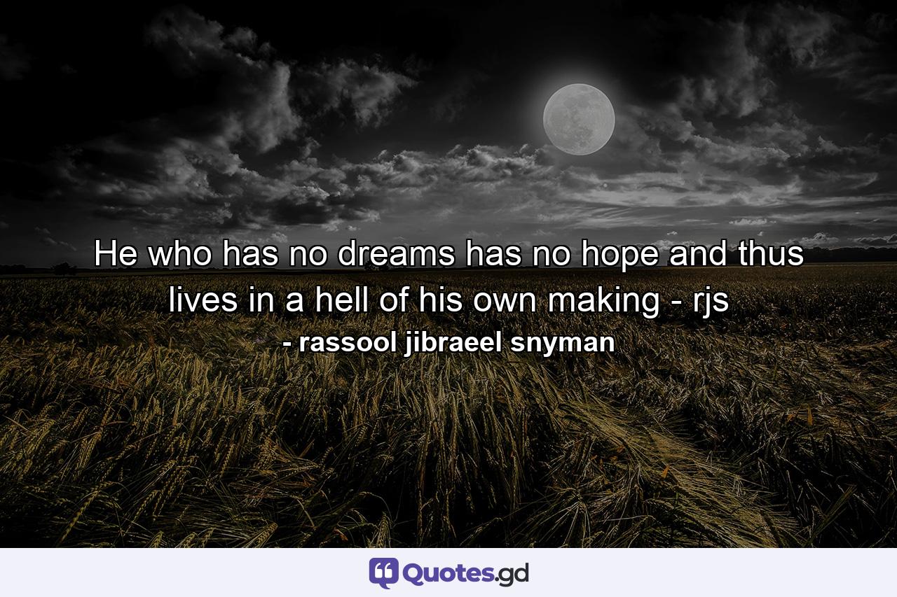 He who has no dreams has no hope and thus lives in a hell of his own making - rjs - Quote by rassool jibraeel snyman