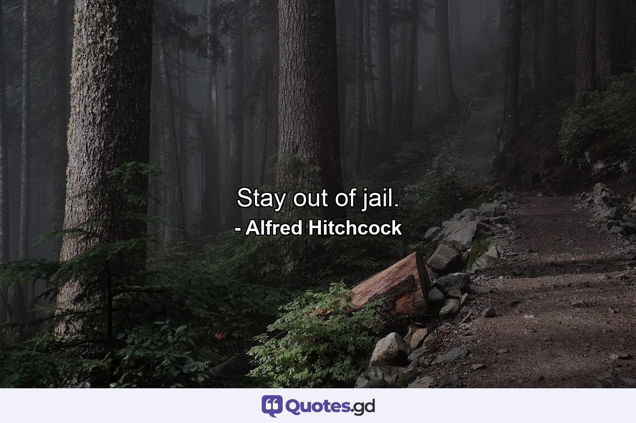 Stay out of jail. - Quote by Alfred Hitchcock