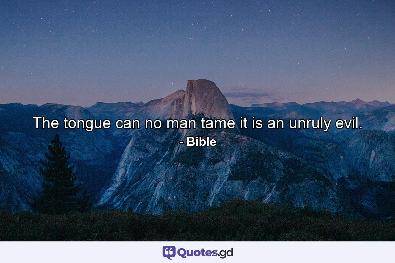 The tongue can no man tame  it is an unruly evil. - Quote by Bible