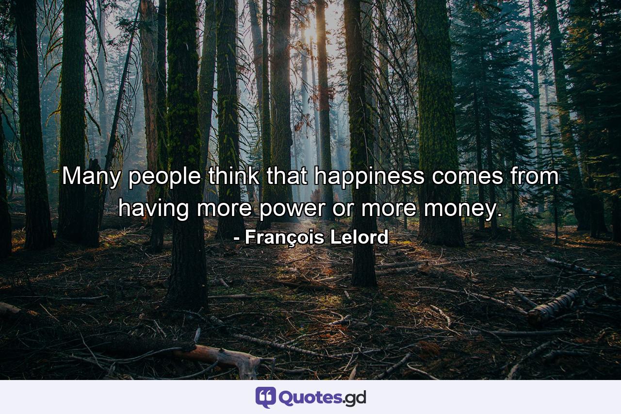 Many people think that happiness comes from having more power or more money. - Quote by François Lelord