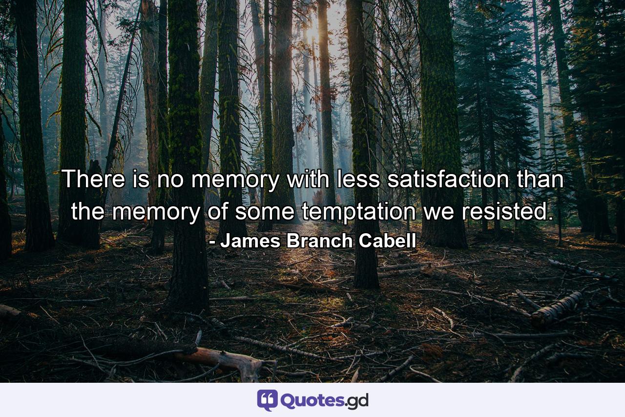 There is no memory with less satisfaction than the memory of some temptation we resisted. - Quote by James Branch Cabell