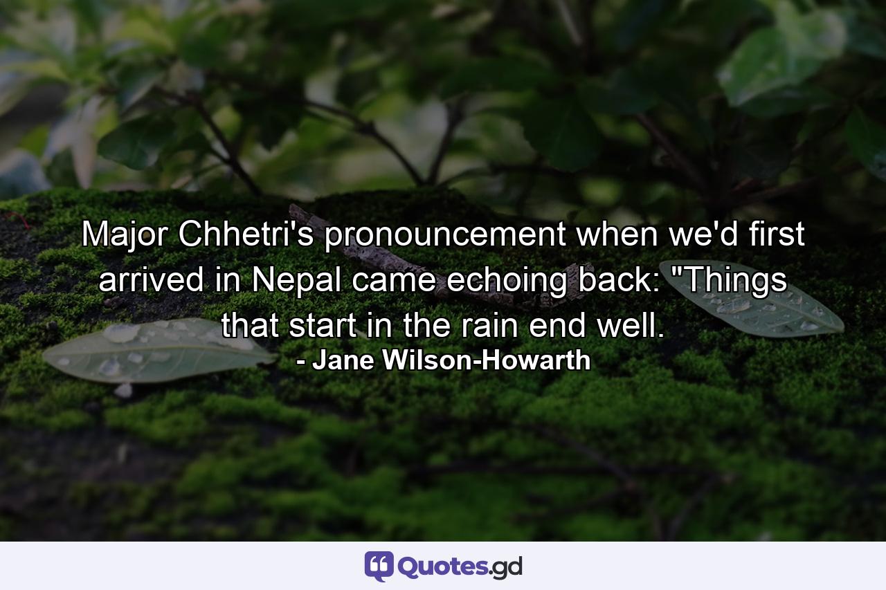 Major Chhetri's pronouncement when we'd first arrived in Nepal came echoing back: 