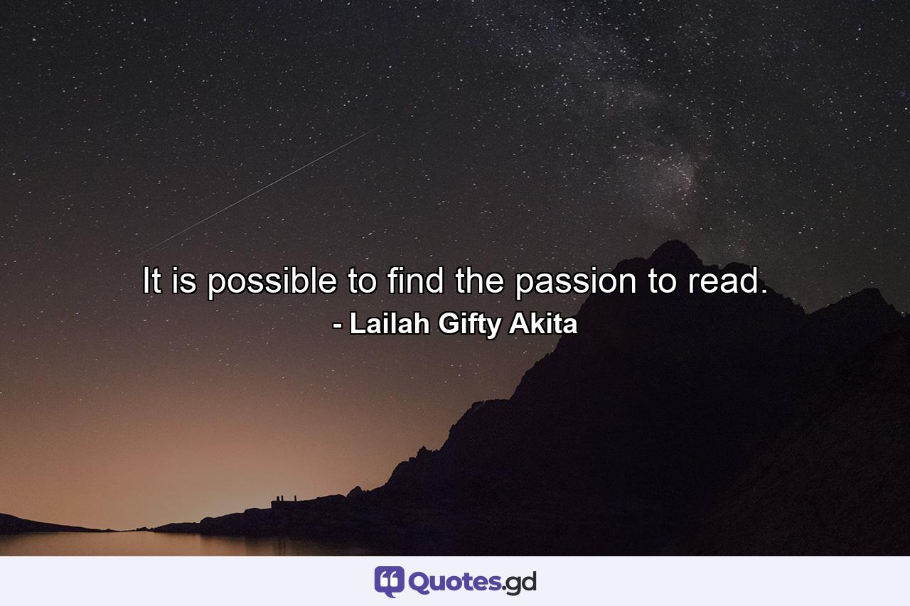 It is possible to find the passion to read. - Quote by Lailah Gifty Akita