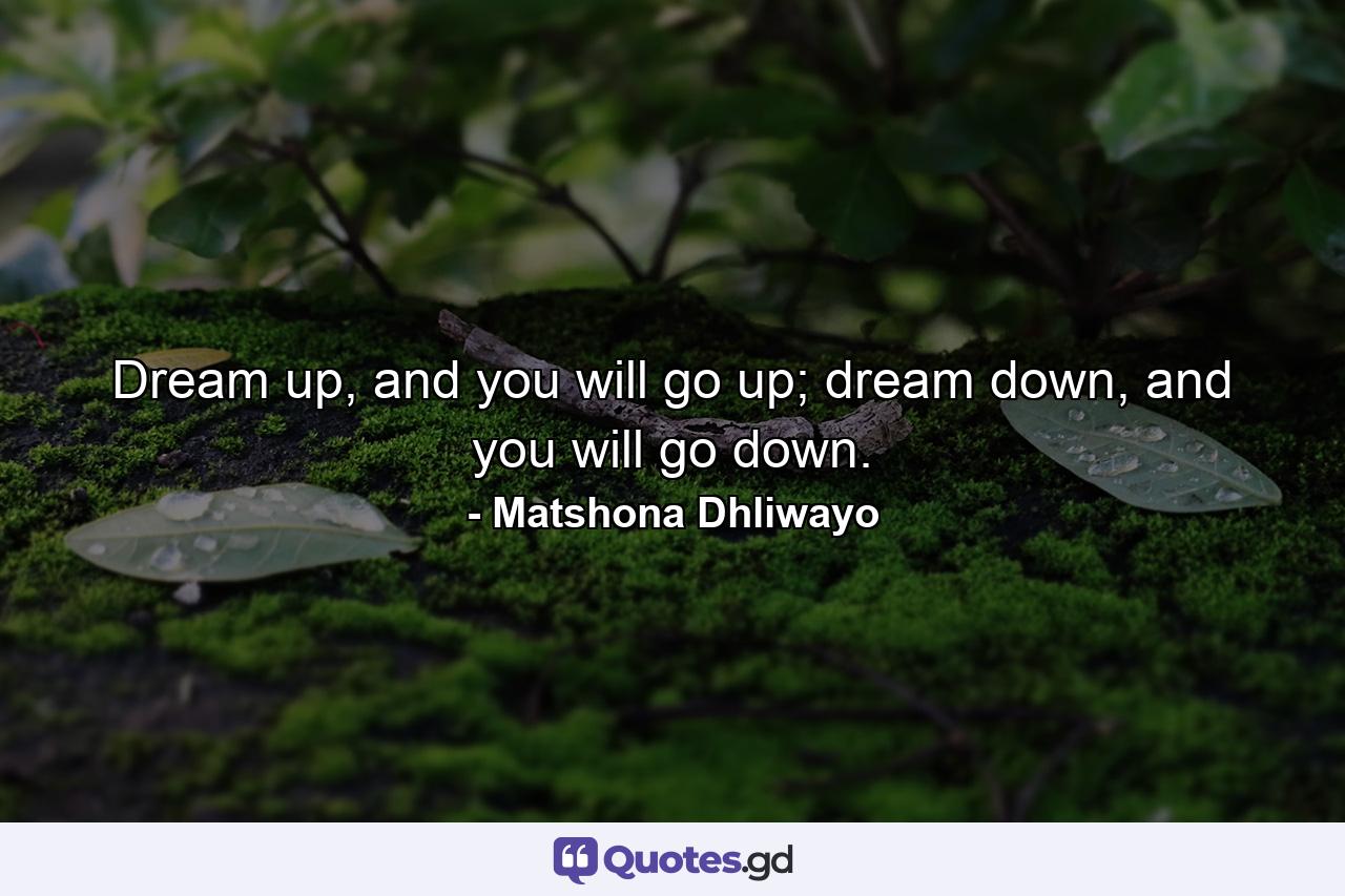 Dream up, and you will go up; dream down, and you will go down. - Quote by Matshona Dhliwayo