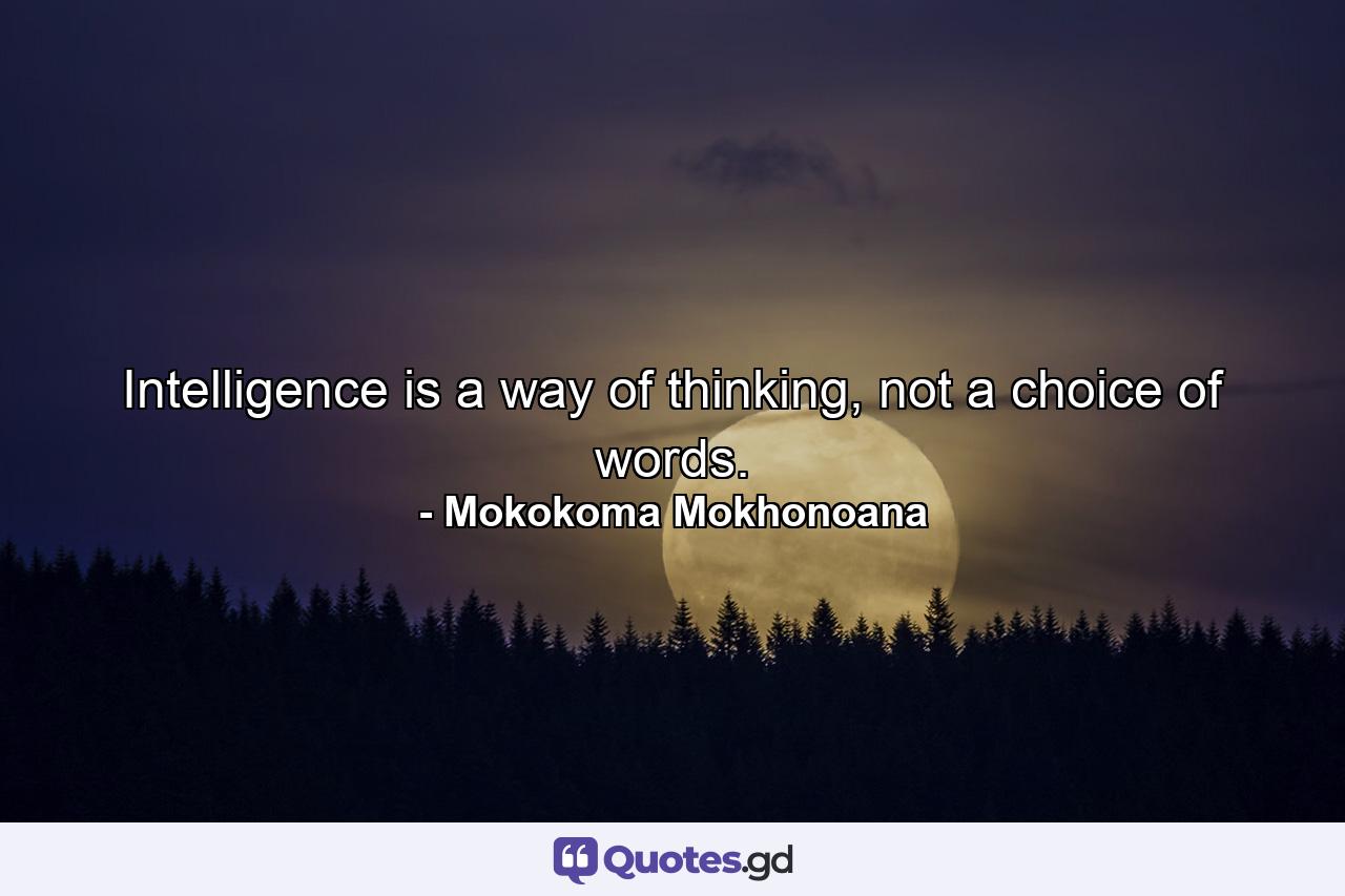 Intelligence is a way of thinking, not a choice of words. - Quote by Mokokoma Mokhonoana