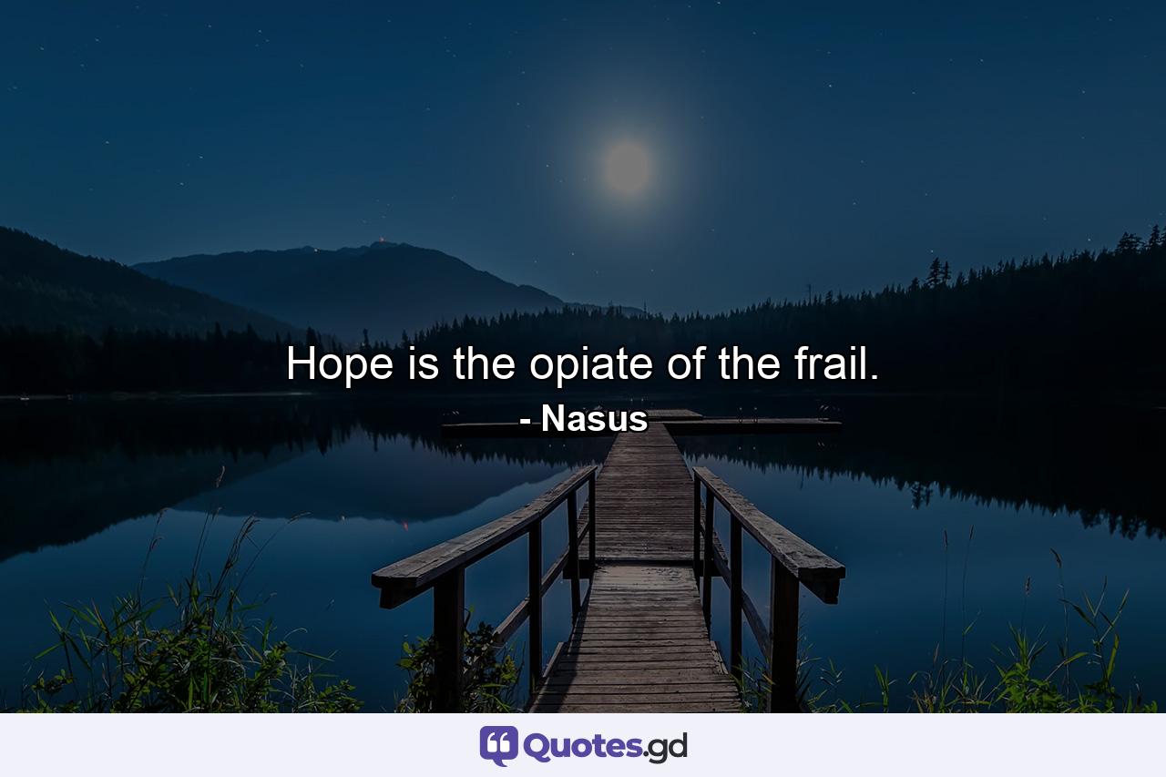 Hope is the opiate of the frail. - Quote by Nasus