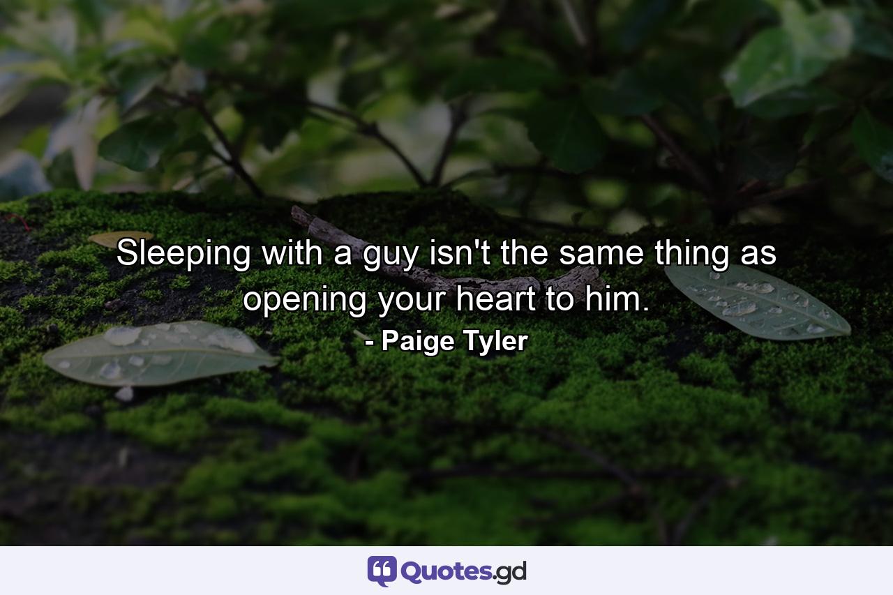 Sleeping with a guy isn't the same thing as opening your heart to him. - Quote by Paige Tyler