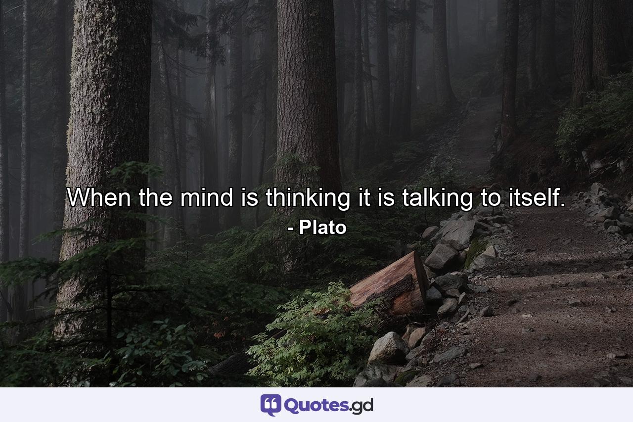 When the mind is thinking  it is talking to itself. - Quote by Plato