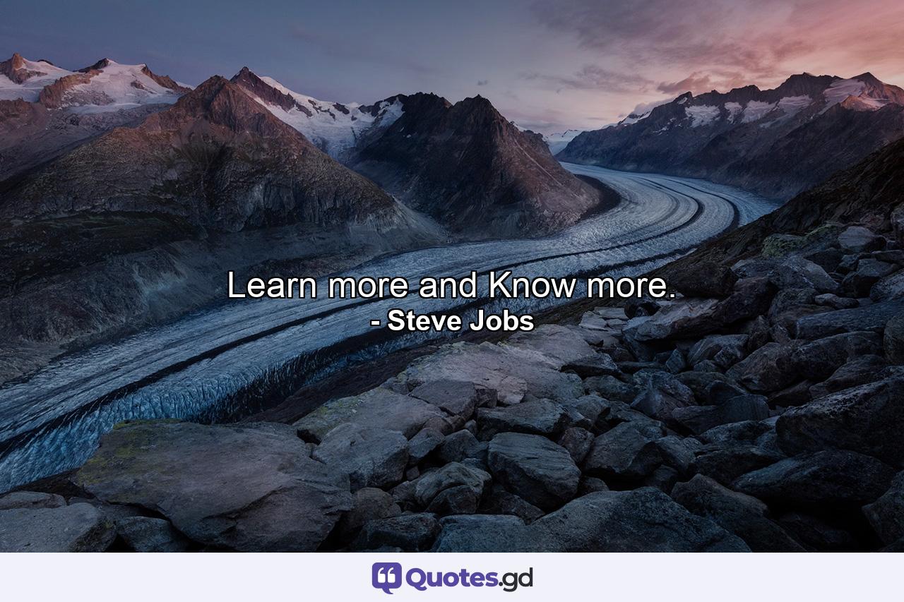 Learn more and Know more. - Quote by Steve Jobs