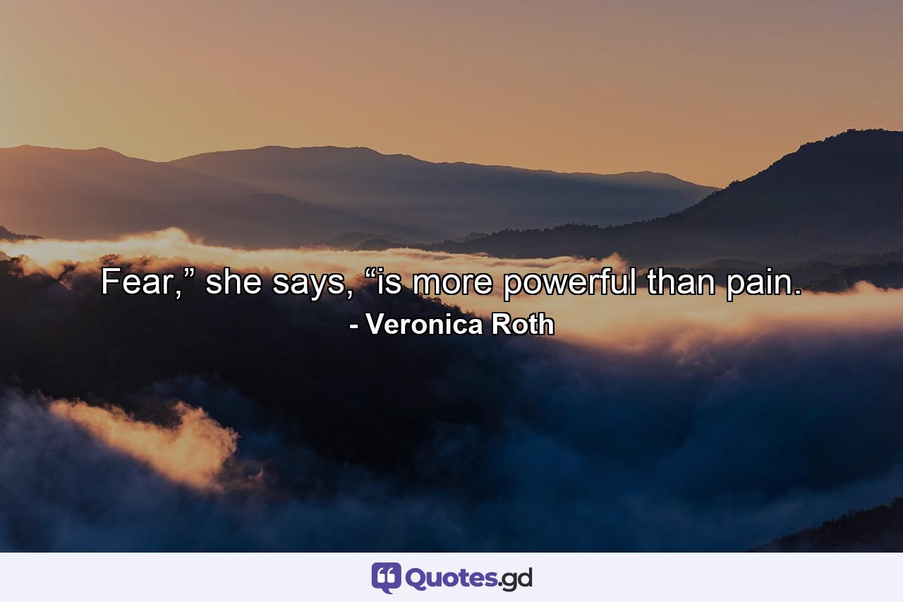 Fear,” she says, “is more powerful than pain. - Quote by Veronica Roth