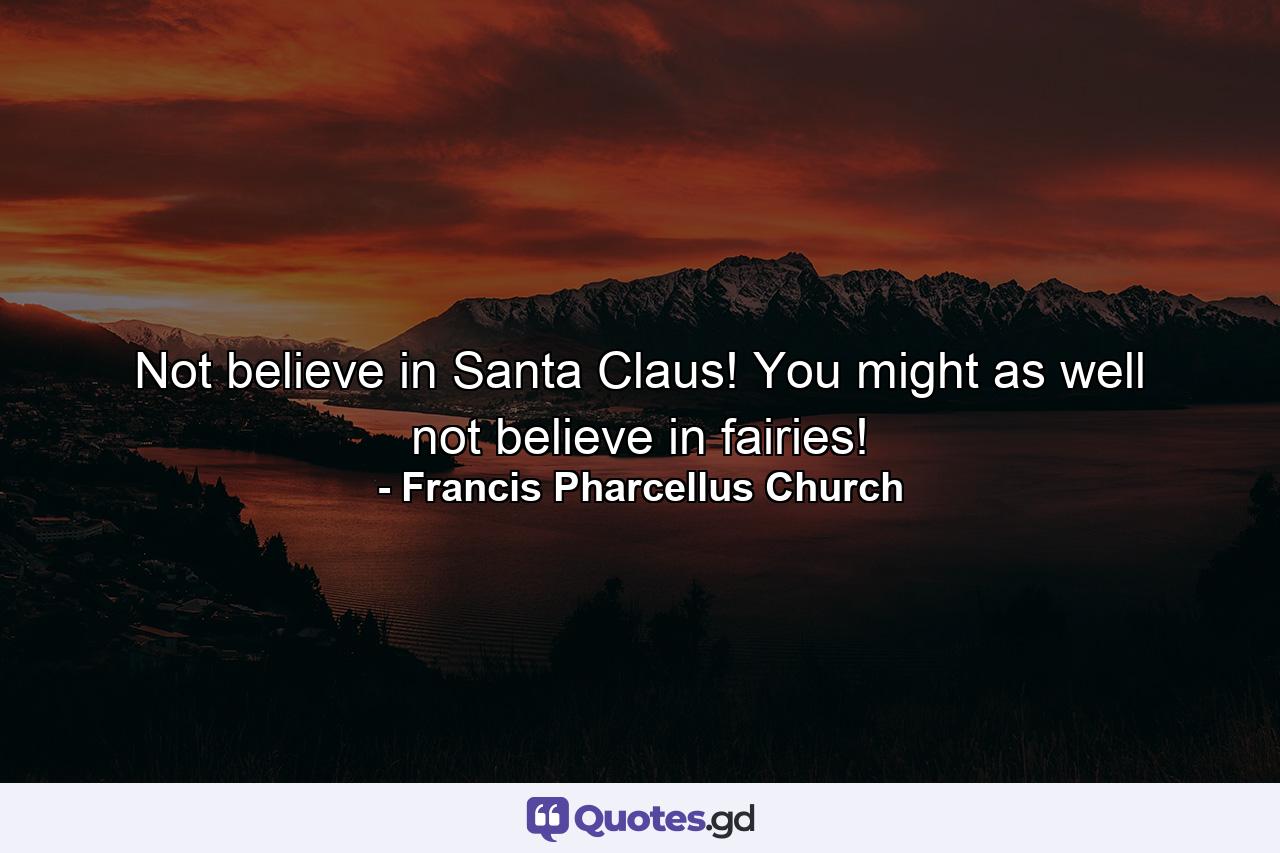 Not believe in Santa Claus! You might as well not believe in fairies! - Quote by Francis Pharcellus Church