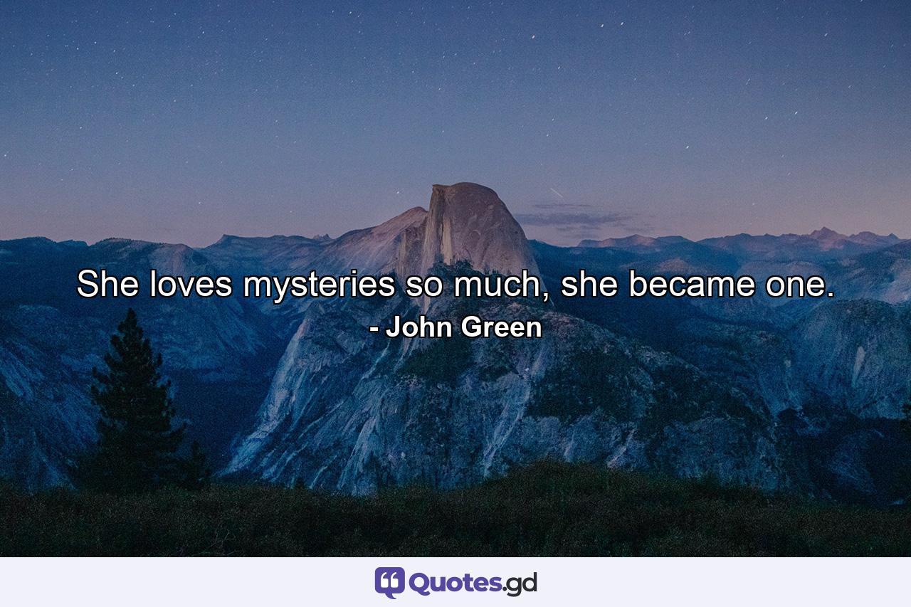 She loves mysteries so much, she became one. - Quote by John Green