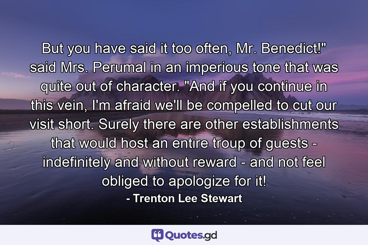 But you have said it too often, Mr. Benedict!