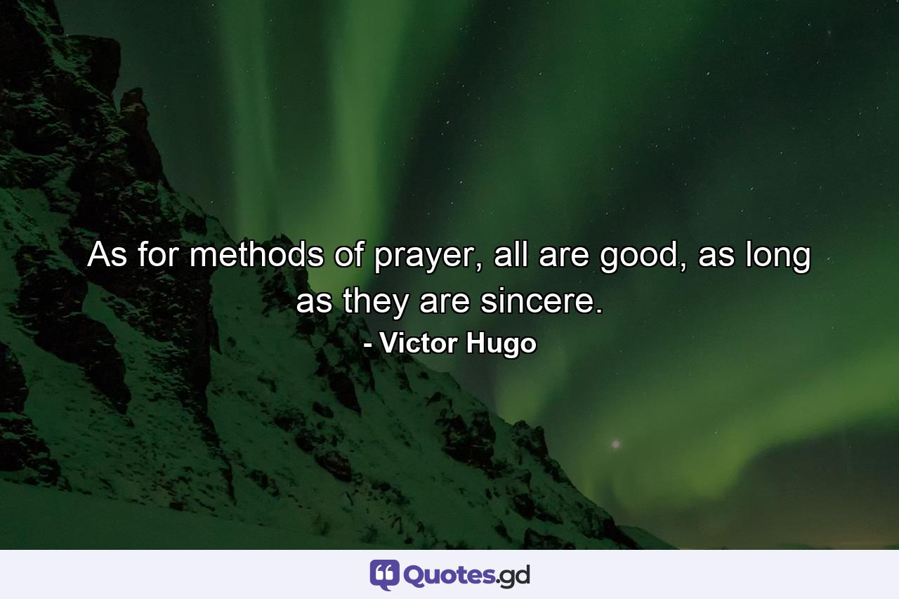 As for methods of prayer, all are good, as long as they are sincere. - Quote by Victor Hugo