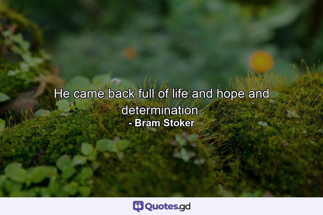 He came back full of life and hope and determination. - Quote by Bram Stoker