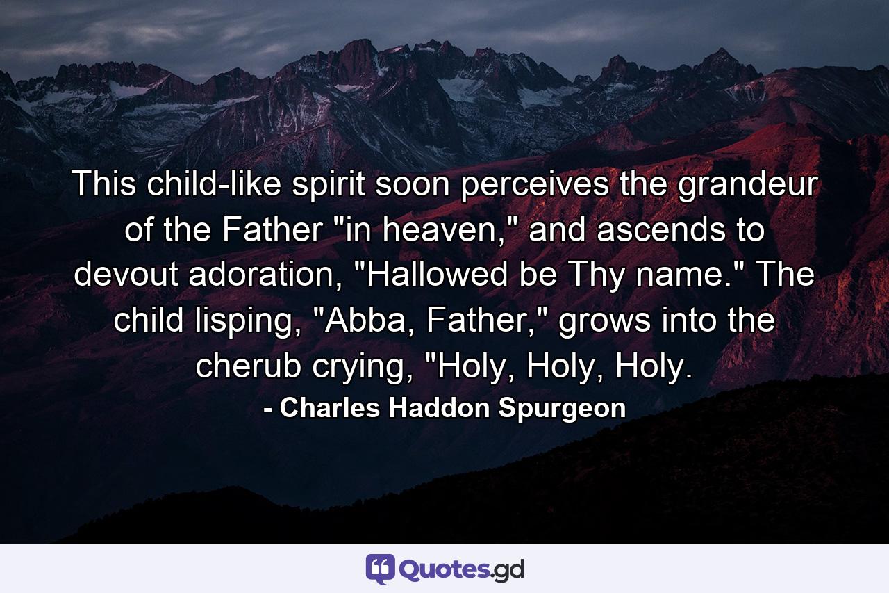 This child-like spirit soon perceives the grandeur of the Father 