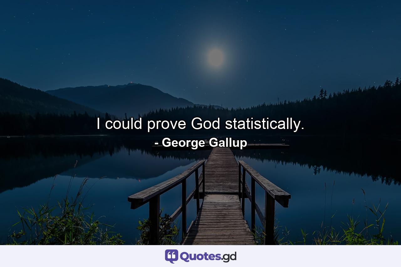 I could prove God statistically. - Quote by George Gallup