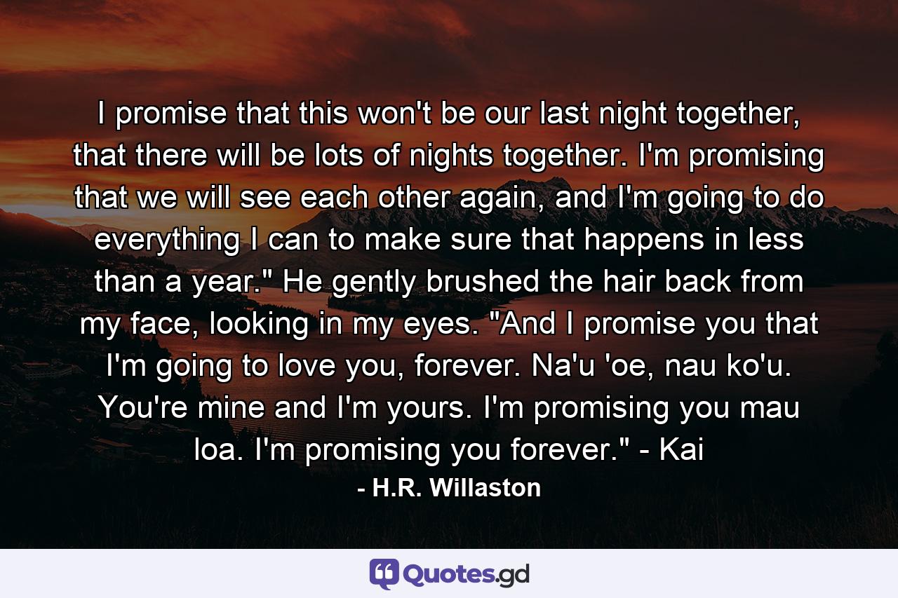 I promise that this won't be our last night together, that there will be lots of nights together. I'm promising that we will see each other again, and I'm going to do everything I can to make sure that happens in less than a year.