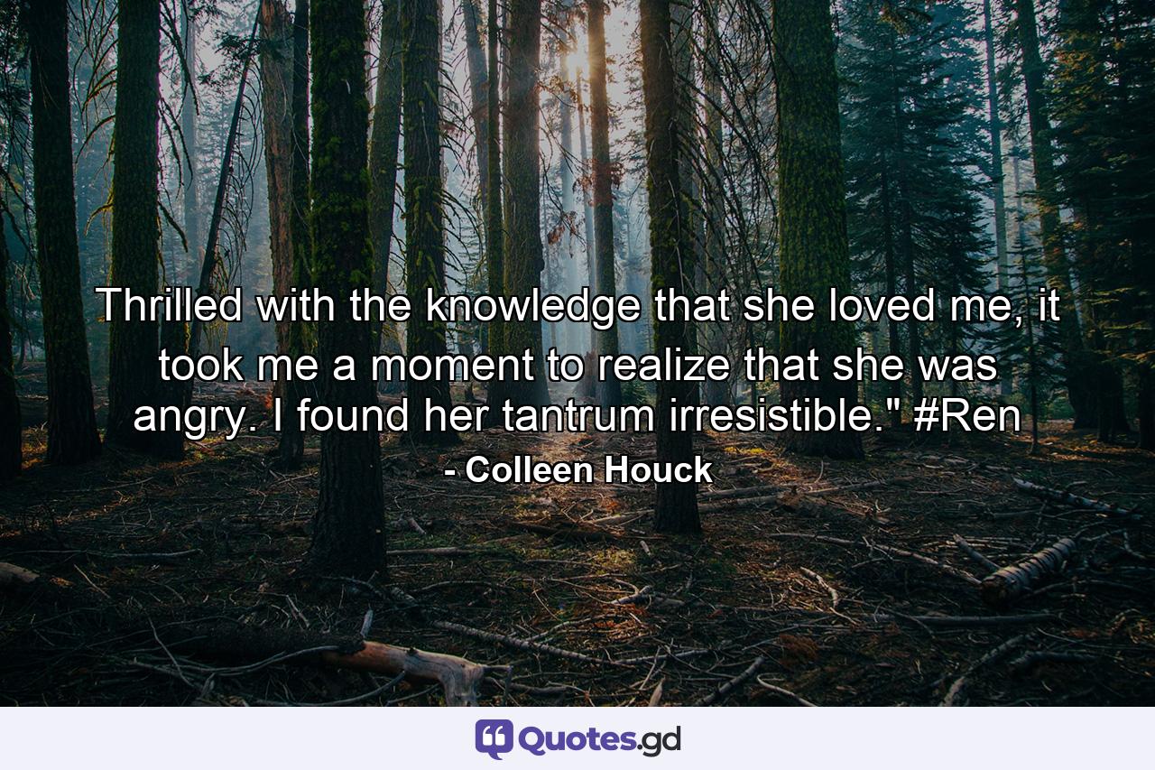 Thrilled with the knowledge that she loved me, it took me a moment to realize that she was angry. I found her tantrum irresistible.