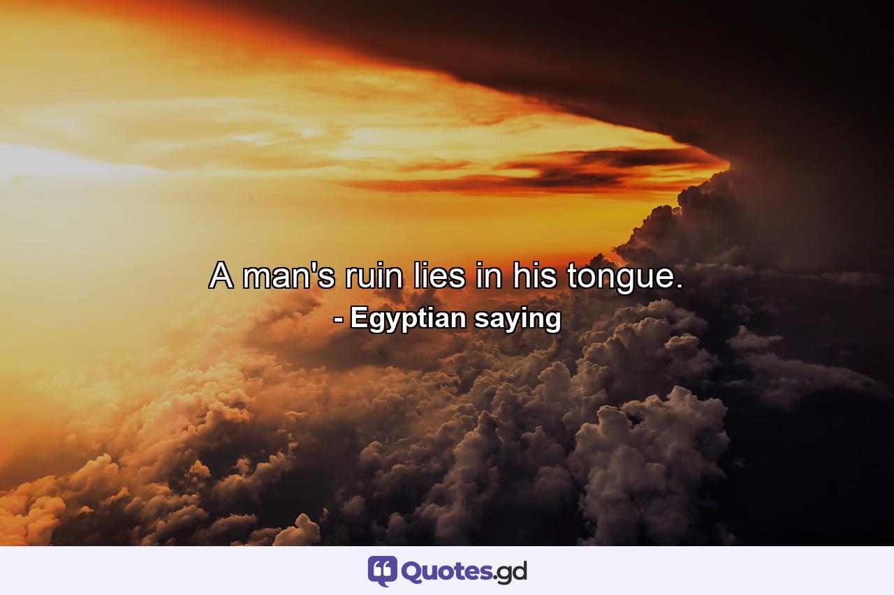 A man's ruin lies in his tongue. - Quote by Egyptian saying