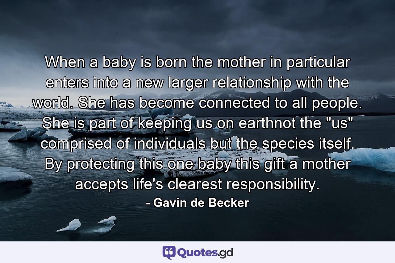 When a baby is born the mother in particular enters into a new larger relationship with the world. She has become connected to all people. She is part of keeping us on earthnot the 