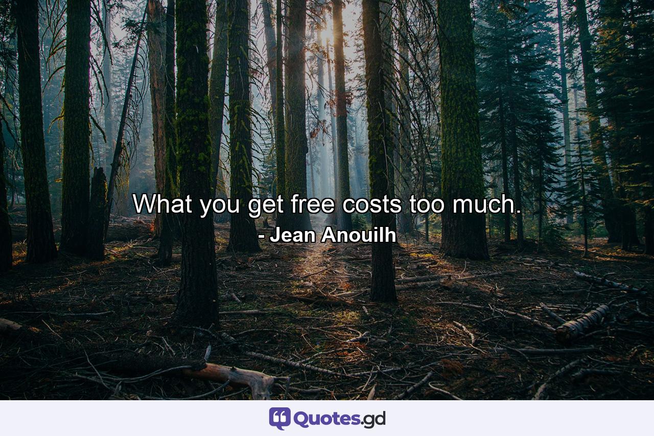 What you get free costs too much. - Quote by Jean Anouilh