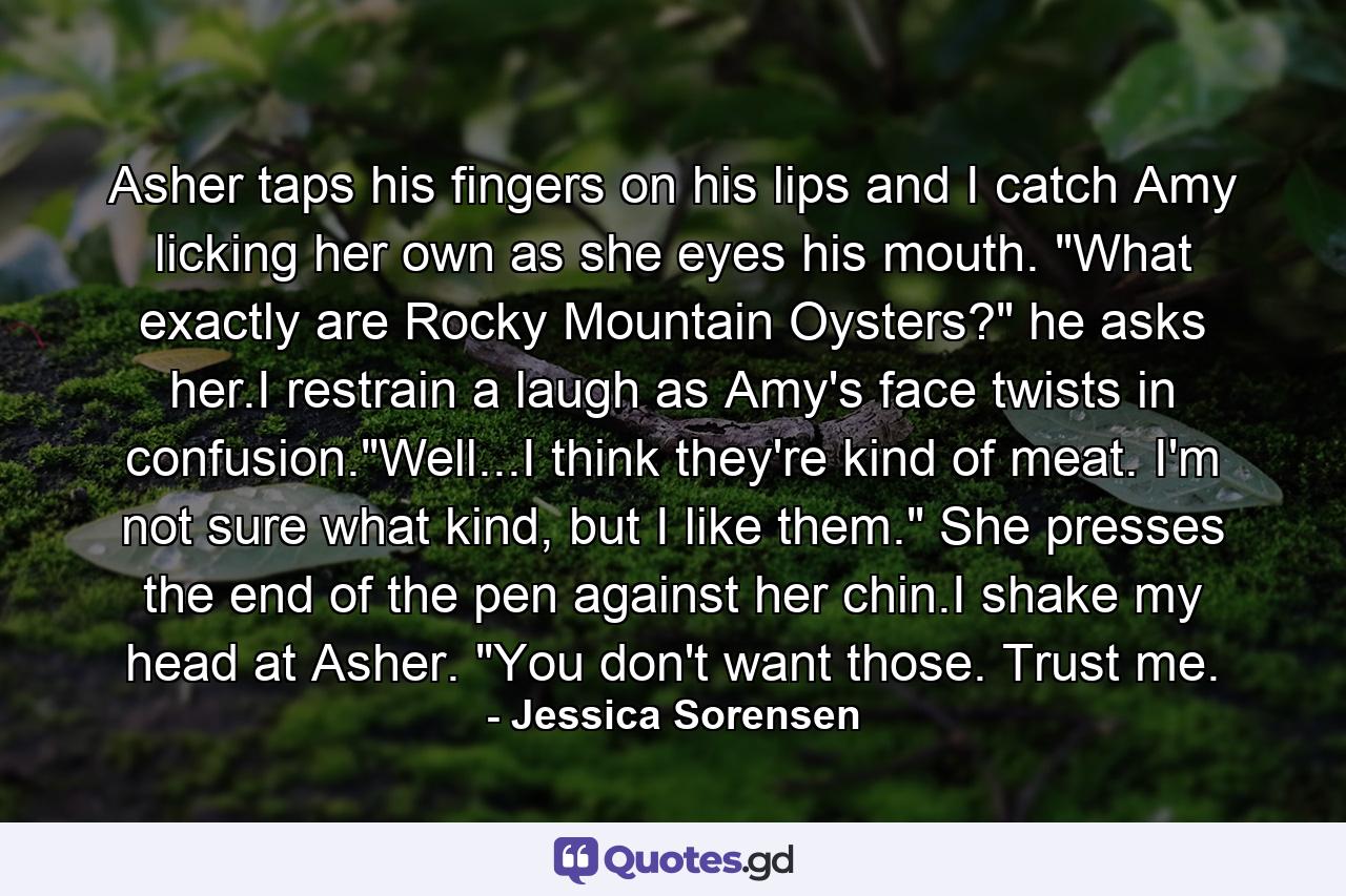 Asher taps his fingers on his lips and I catch Amy licking her own as she eyes his mouth. 