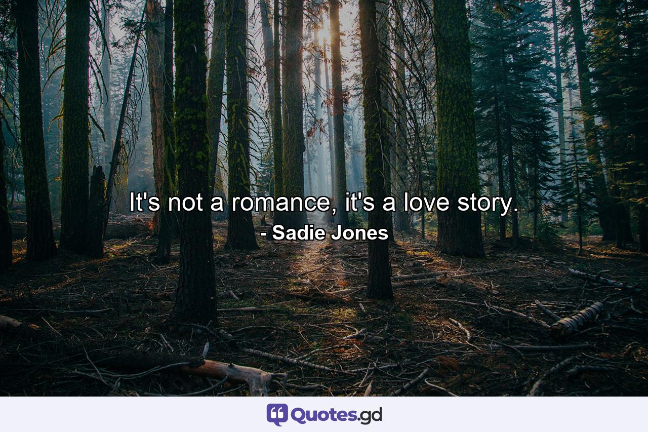 It's not a romance, it's a love story. - Quote by Sadie Jones