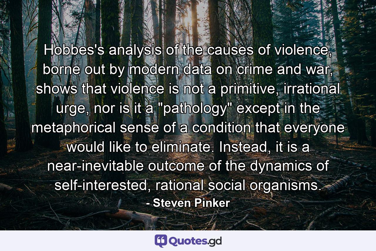 Hobbes's analysis of the causes of violence, borne out by modern data on crime and war, shows that violence is not a primitive, irrational urge, nor is it a 