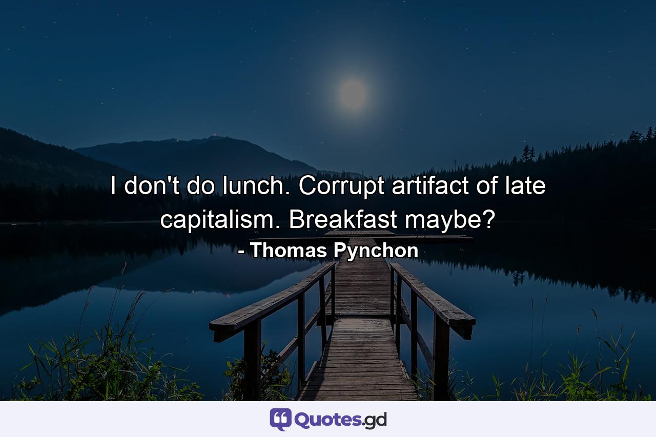 I don't do lunch. Corrupt artifact of late capitalism. Breakfast maybe? - Quote by Thomas Pynchon