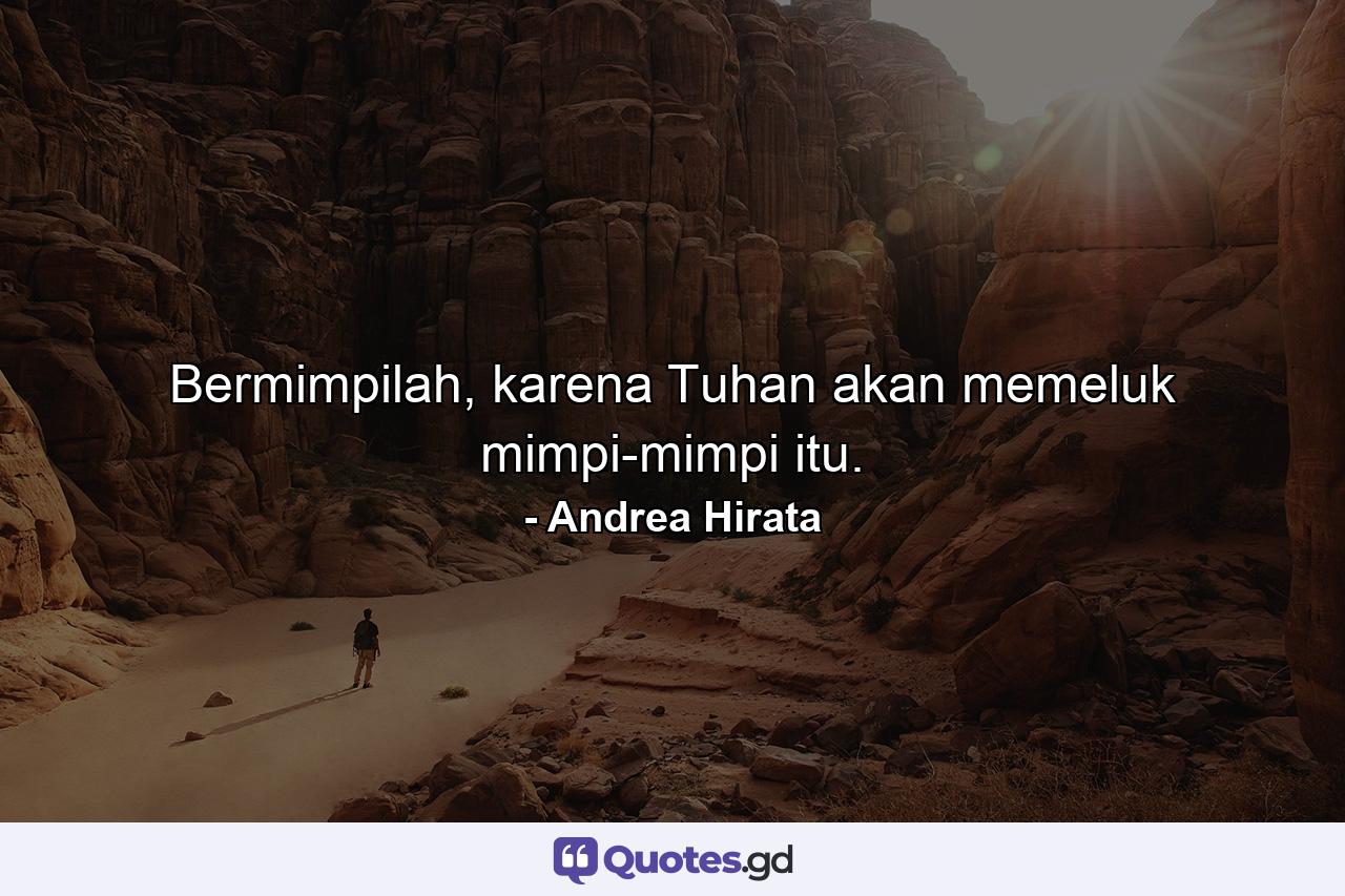 Bermimpilah, karena Tuhan akan memeluk mimpi-mimpi itu. - Quote by Andrea Hirata