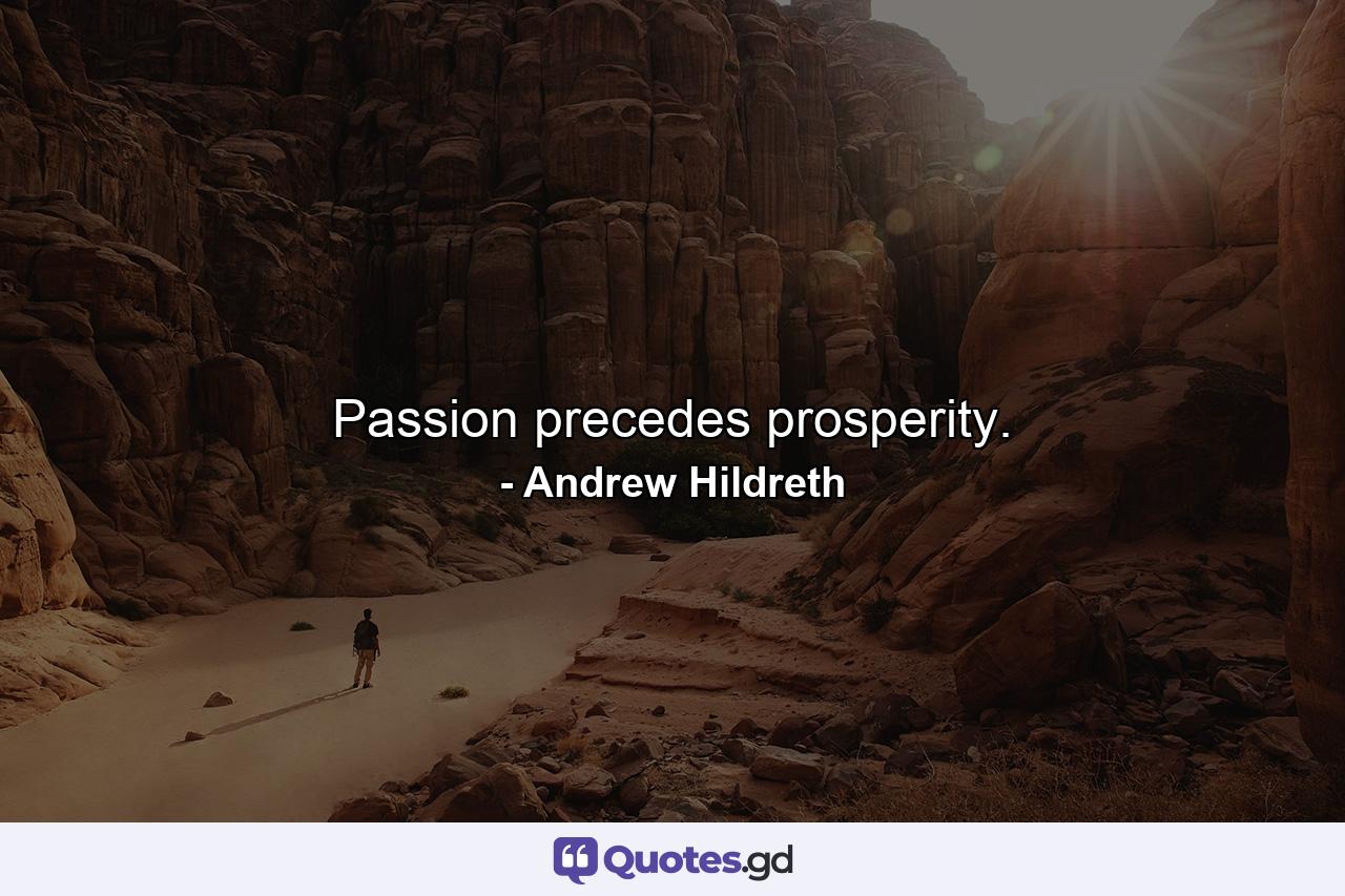 Passion precedes prosperity. - Quote by Andrew Hildreth