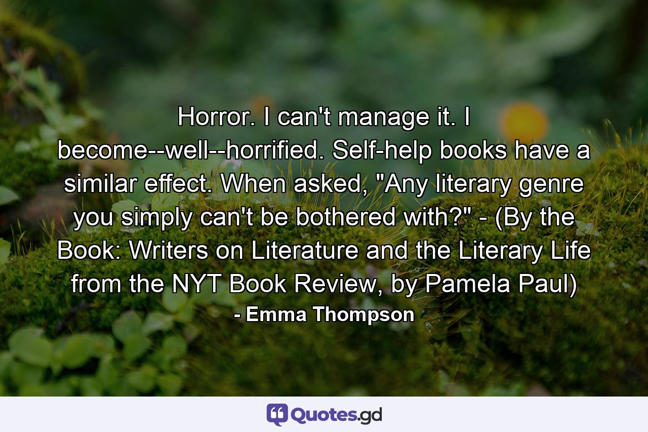 Horror. I can't manage it. I become--well--horrified. Self-help books have a similar effect. When asked, 