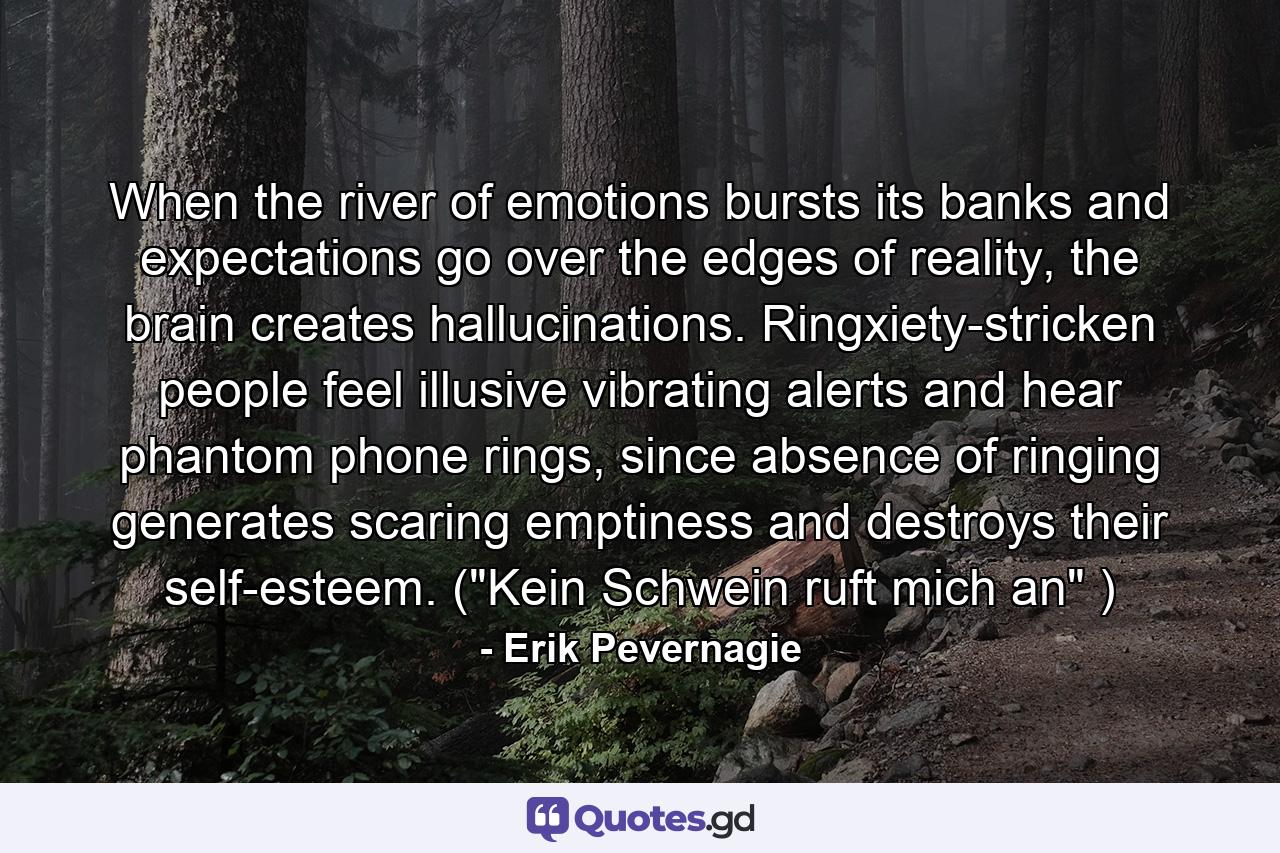 When the river of emotions bursts its banks and expectations go over the edges of reality, the brain creates hallucinations. Ringxiety-stricken people feel illusive vibrating alerts and hear phantom phone rings, since absence of ringing generates scaring emptiness and destroys their self-esteem. (