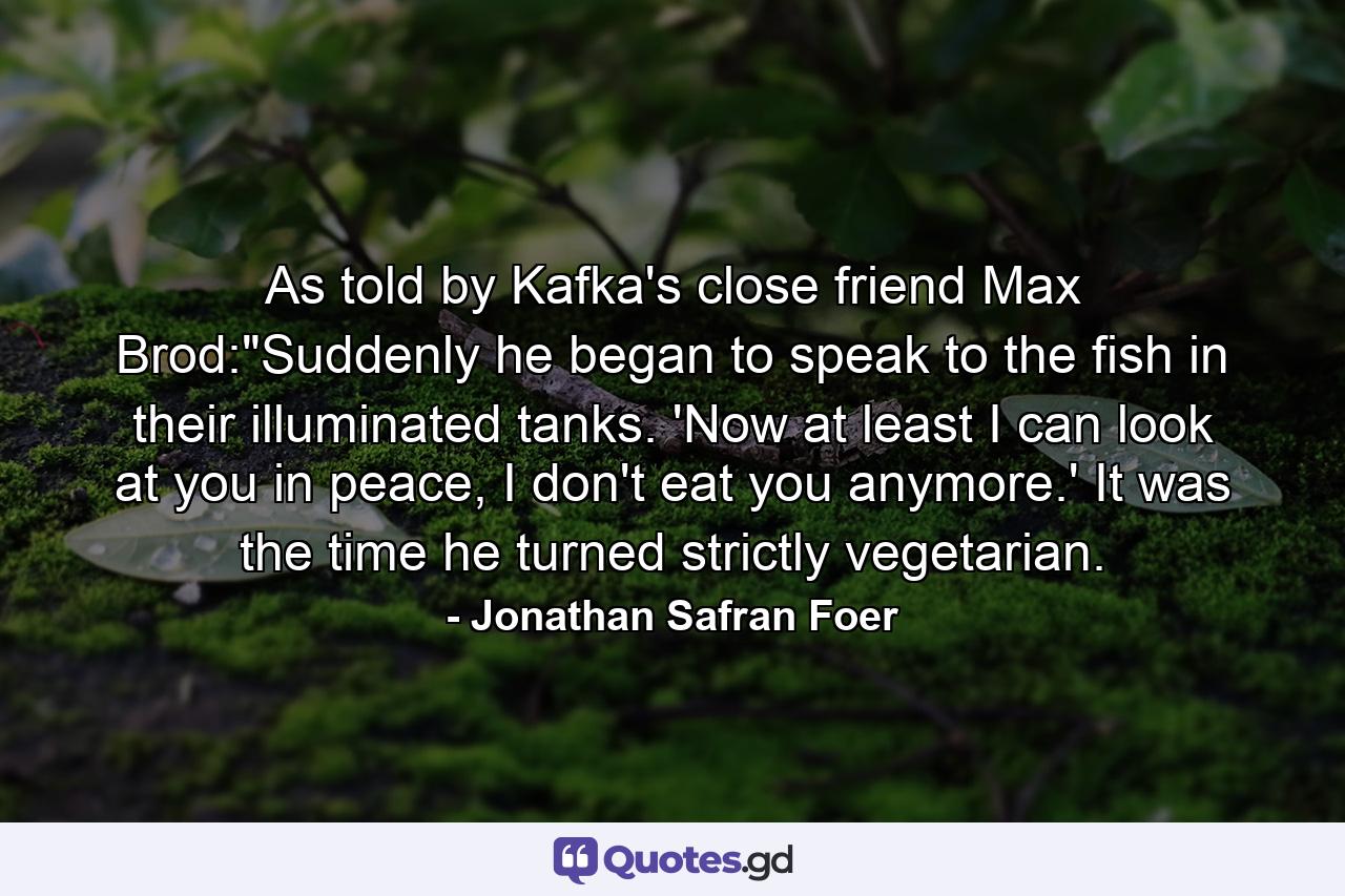 As told by Kafka's close friend Max Brod: