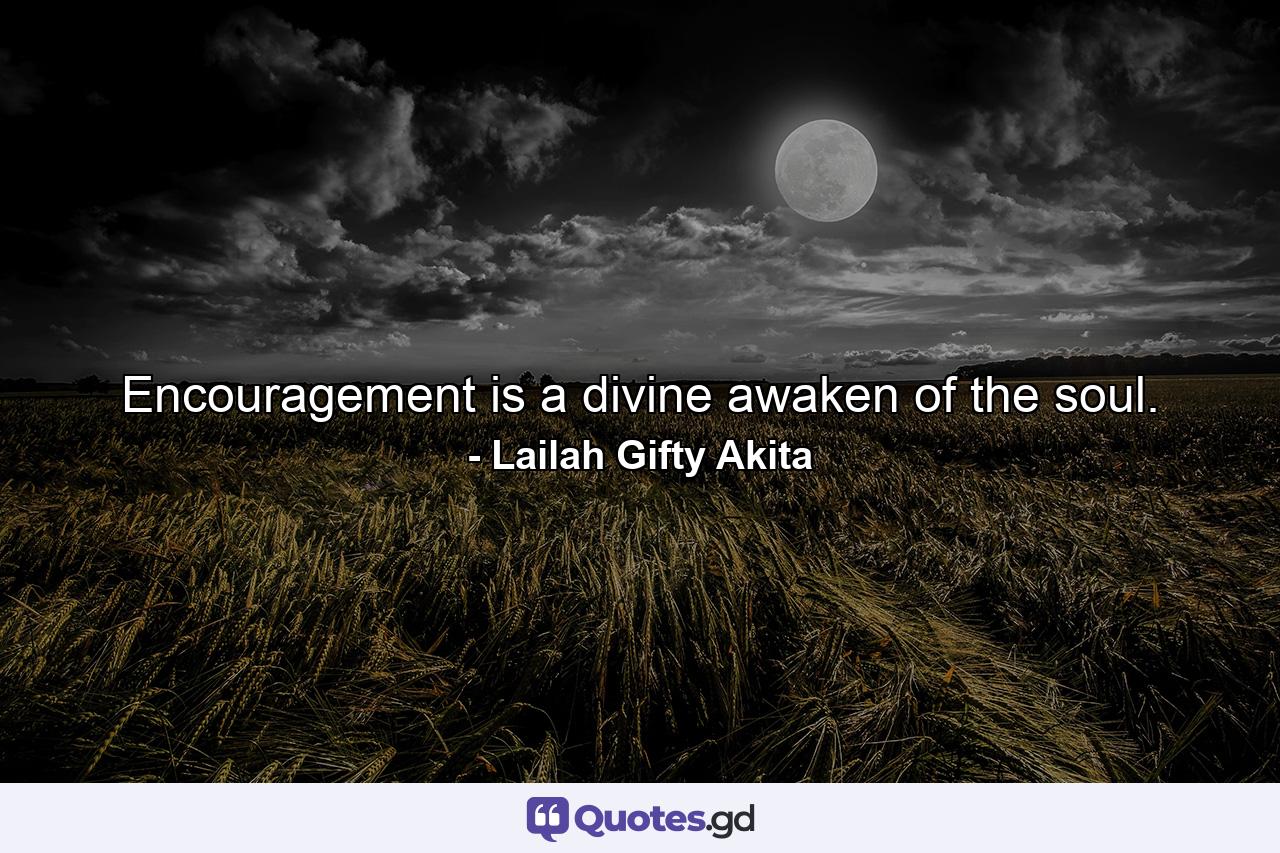 Encouragement is a divine awaken of the soul. - Quote by Lailah Gifty Akita