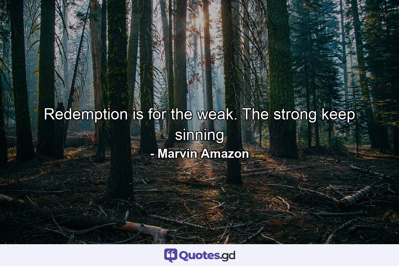 Redemption is for the weak. The strong keep sinning - Quote by Marvin Amazon