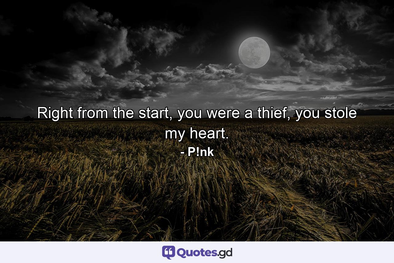 Right from the start, you were a thief, you stole my heart. - Quote by P!nk