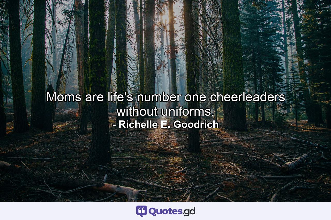 Moms are life's number one cheerleaders without uniforms. - Quote by Richelle E. Goodrich